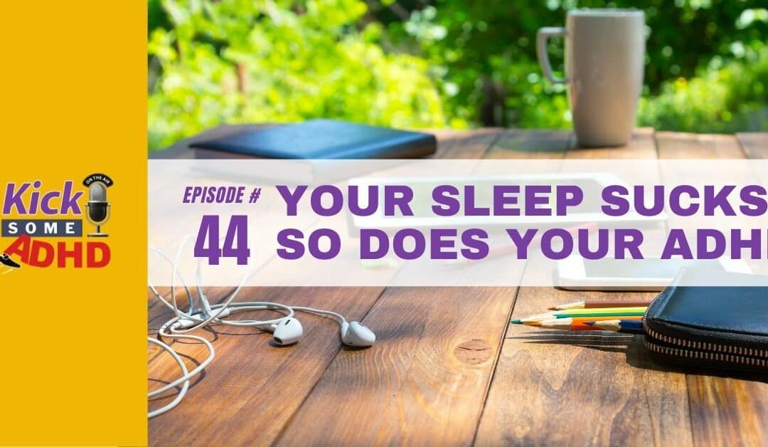 Ep. 44: Your Sleep Sucks. So Does Your ADHD