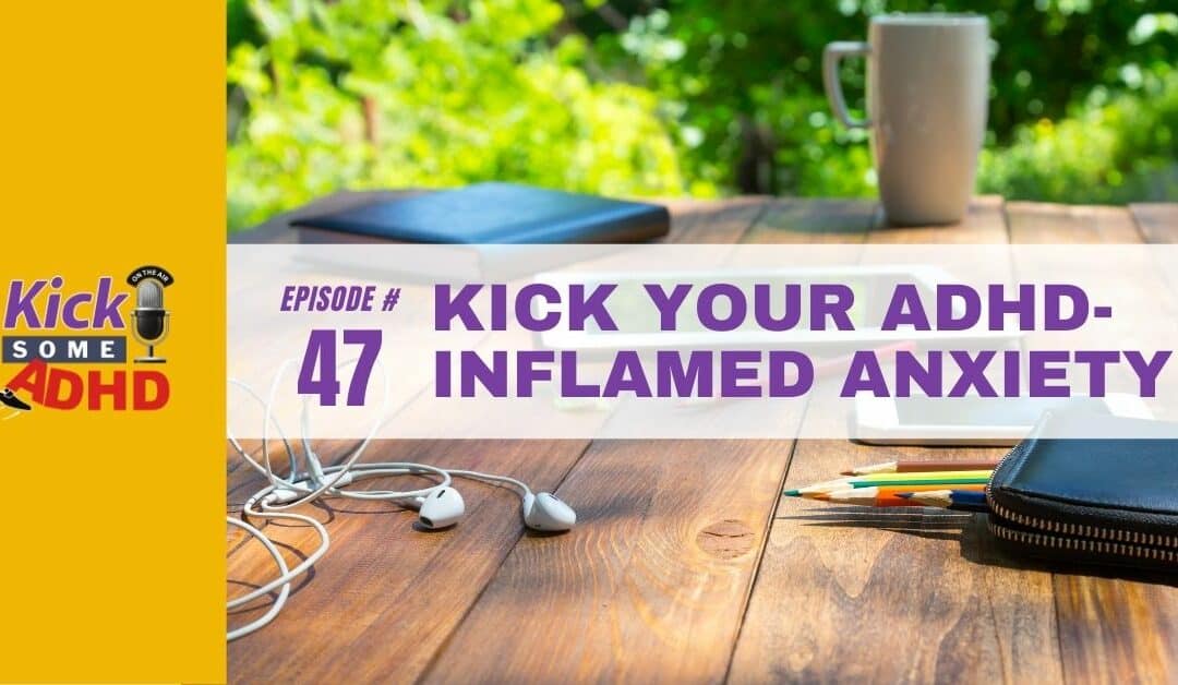 Ep. 47: Kick Your ADHD-Inflamed Anxiety