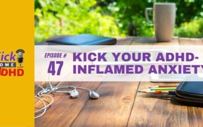 Ep. 47: Kick Your ADHD-Inflamed Anxiety