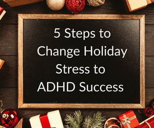 5 Steps to Change Holiday Stress to ADHD Success