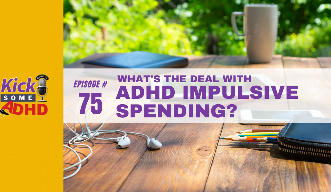 Ep. 75: What’s the Deal with ADHD Impulsive Spending?