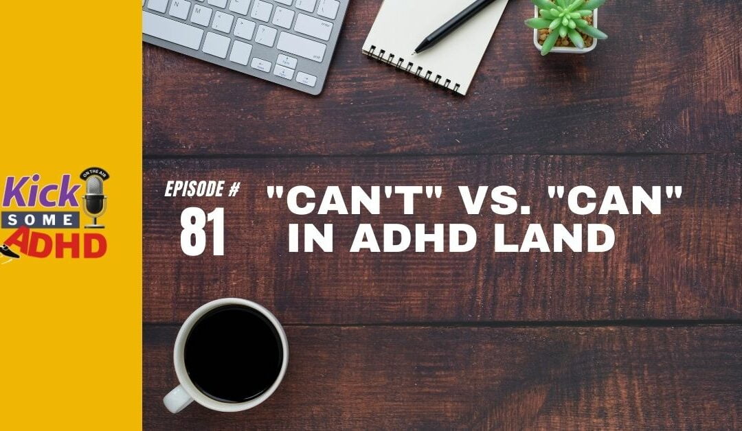 Ep. 81: “Can’t” vs. “Can” in ADHD Land