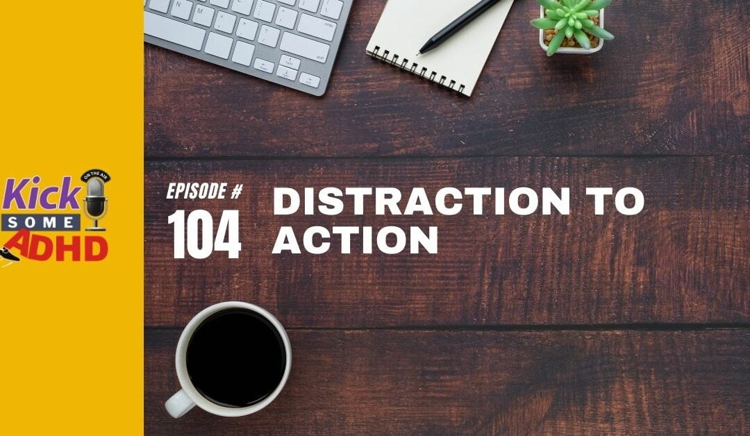 Ep. 104: Distraction to Action