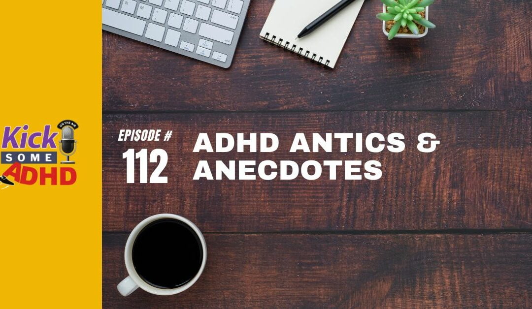 Ep. 112: ADHD Antics & Anecdotes