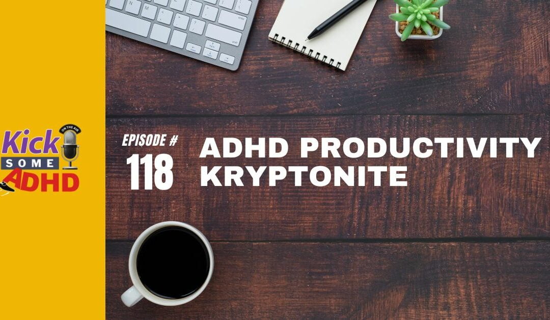 Ep. 118: ADHD Productivity Kryptonite