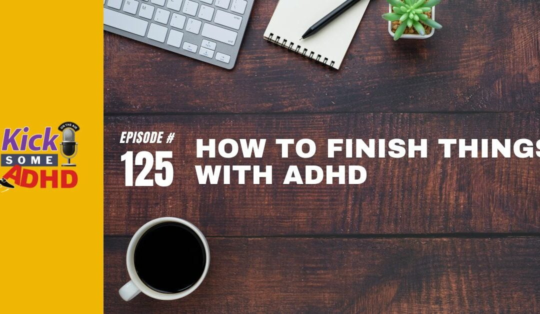 Ep. 125: How to Finish Things with ADHD