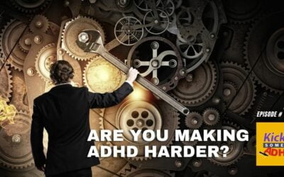 Ep. 132: Are You Making ADHD Harder?