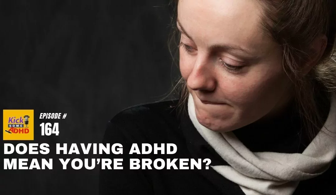Ep. 164: Does Having ADHD Mean You’re Broken?